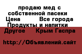 продаю мед с собственной пасеки › Цена ­ 250 - Все города Продукты и напитки » Другое   . Крым,Гаспра